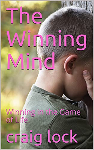 The Winning Mind: How to win in the mind ... and in the 'Game of Life' (The Winning Mind (The Winning Way) Book 1)