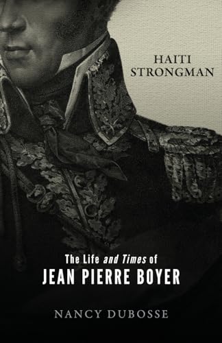 Haiti Strongman: the Life and Times of Jean Pierre Boyer