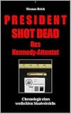 President Shot Dead. Das Kennedy-Attentat.: Chronologie eines verdeckten Staatsstreichs. - Thomas Reich 