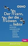 Der Mann, der die Möwen liebte: Osho kommentiert Gleichnisse aus dem Buddhismus, Taoismus, Judentum, Christentum - Osho Der Mann, der die Möwen liebte: Osho kommentiert Gleichnisse aus dem Buddhismus, Taoismus, Judentum, Christentum - Osho