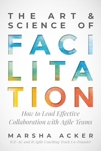 The Art & Science Of Facilitation: How To Lead Effective Collaboration With Agile Teams