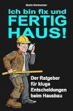 Ich bin fix und FERTIG HAUS: Der Ratgeber für kluge Entscheidungen beim Hausbau