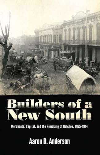 Builders of a New South: Merchants, Capital, and the Remaking of Natchez, 1865 1914