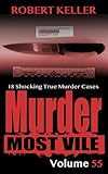 Murder Most Vile Volume 55: 18 Shocking True Crime Cases of Murder and Mayhem