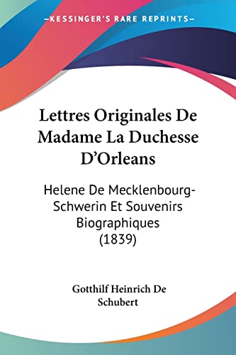 Lettres Originales De Madame La Duchesse D'Orleans: Helene De Mecklenbourg-Schwerin Et Souvenirs Biographiques (1839) (French Edition)