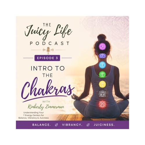 The Juicy Life Podcast - Episode 3: Intro to the Chakras