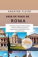 Guía de Viaje de Roma 2025: Descubre Lugares Icónicos, Rica Historia, Sabores Locales y Experiencias Inolvidables en la Ciudad Eterna (Spanish Edition) B0F5Q48VZF Book Cover