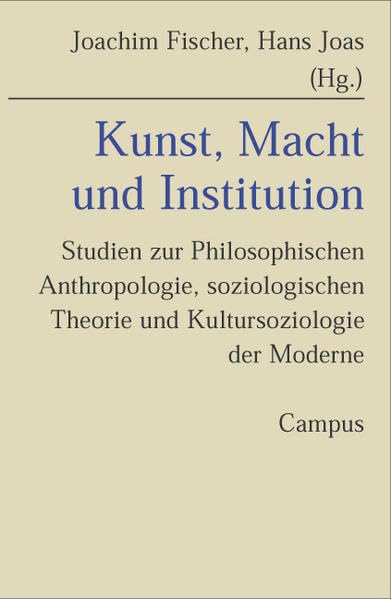 Kunst, Macht und Institution: Studien zur Philosophischen Anthropologie, soziologischen Theorie und Kultursoziologie der Moderne. Festschrift für Karl-Siegbert Rehberg