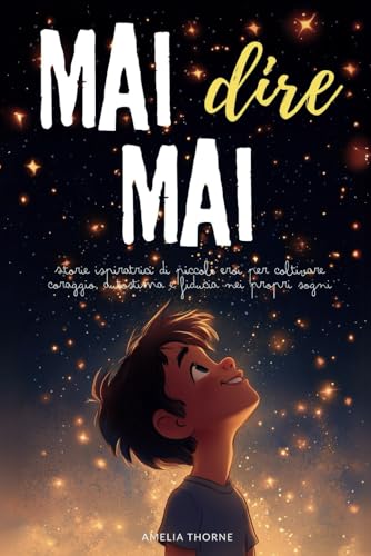 MAI dire MAI: Storie ispiratrici di piccoli eroi per coltivare coraggio, autostima e fiducia nei propri sogni (racconti motivazionali per bambini)