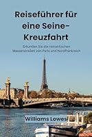 Reiseführer für eine Seine-Kreuzfahrt: Erkunden Sie die romantischen Wasserstraßen von Paris und Nordfrankreich (German Edition) B0F5LXCGN3 Book Cover