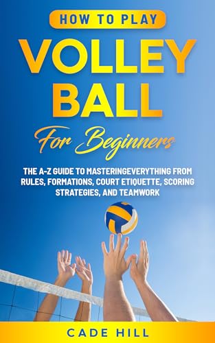 How to Play Volleyball for Beginners: The A-Z Guide to Mastering Everything from Rules, Formations, Court Etiquette, Scoring Strategies, and Teamwork (Learning Sports)