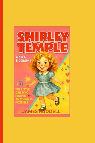 SHIRLEY TEMPLE: A Kid’s Biography: The Little Girl Who Proved Anything Is Possible