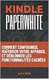  KINDLE PAPERWHITE: Comment configurer, maîtriser votre appareil et débloquer les fonctionnalités cachées