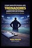 O que ningém ensina aos treinadores: Sobreviver ao futebol