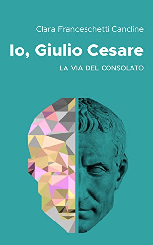 Clara Franceschetti Cancline – Io, Giulio Cesare. La via del consolato (2018)