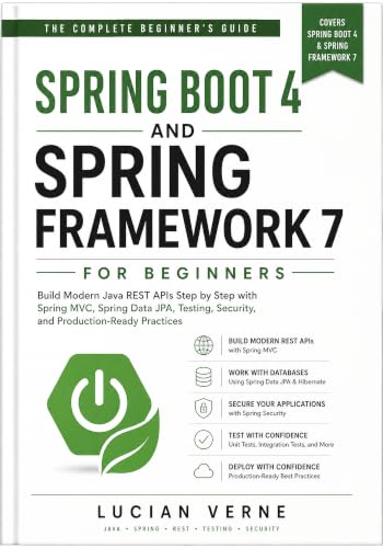 Spring Boot 4 and Spring Framework 7 for Beginners: Build Modern Java REST APIs Step by Step with Spring MVC, Spring Data JPA, Testing, Security, and Production-Ready Practices