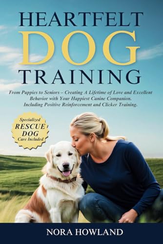 Heartfelt Dog Training: From Puppies to Seniors – Creating A Lifetime of Love and Excellent Behavior with Your Happiest Canine Companion. Including Positive Reinforcement and Clicker Training.