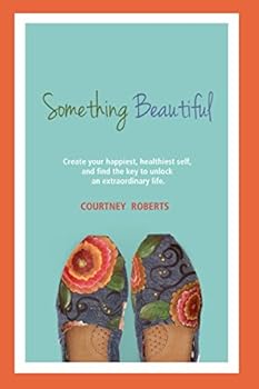 Paperback Something Beautiful: Create Your Happiest, Healthiest Self, and Find the Key to Unlock an Extraordinary Life Book