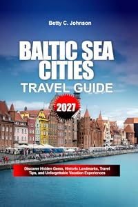 BALTIC SEA CITIES TRAVEL GUIDE 2027: Discover Hidden Gems, Historic Landmarks, Travel Tips, and Unforgettable Vacation Experiences