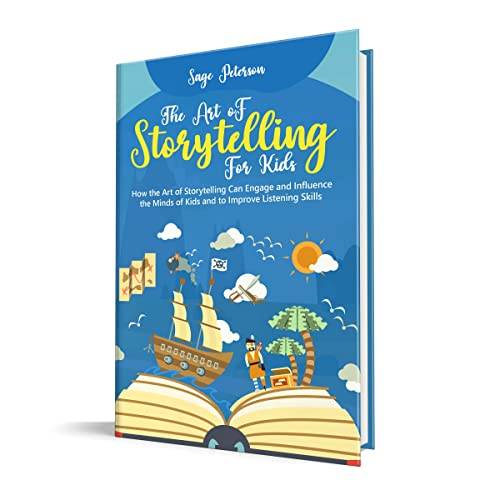 The Art of Storytelling for Kids: How the Art of Storytelling Can Engage and Influence the Minds of Kids and Improve Listening Skills