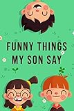  Funny Things My Son Say: Blank Lined Journal - 6\"x9\" 120 Notebook Pages - Sweet Memories For Parents