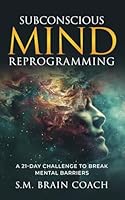 Subconscious Mind Reprogramming: A 21-day Challenge and Step-by-Step Guide to Break Mental Barriers B0D9CX5S4F Book Cover
