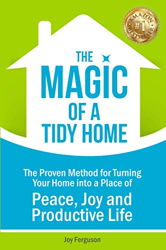 THE MAGIC OF A TIDY HOME: The Proven Method for Turning Your Home into a Place of Peace, Joy and Productive Life