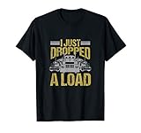 I Just Dropped A Load Funny Truck Driver Gift T-Shirt
