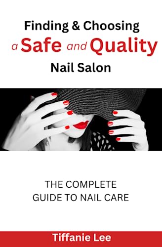 Finding & Choosing A Safe and Quality Nail Salon: The Complete Guide To Nail Care