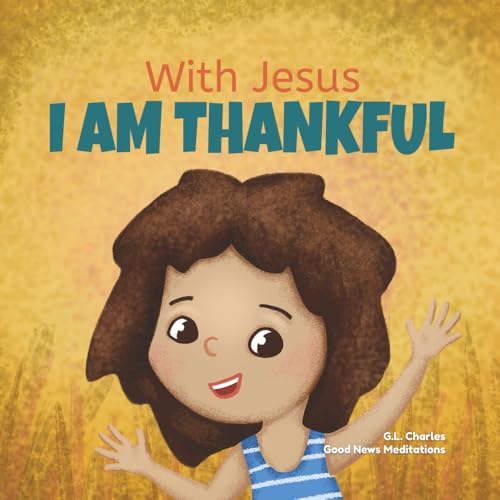 Image of With Jesus I am Thankful: A Christian children's book about gratitude, helping kids give thanks in any circumstance; great biblical gift for ... ages 3-5, 6-8 (With Jesus Series)
