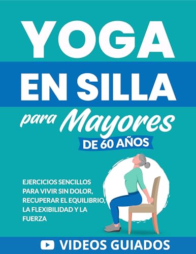 Yoga en silla para mayores de 60 años: Ejercicios sencillos para vivir sin dolor, recuperar el equilibrio, la flexibilidad y la fuerza (Libros de Fitness para Personas Mayores)