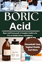 BORIC ACID: Boric Acid Uncovered: A Complete Guide to Its Uses in Health, Home, and Industry. B0F3WK96RH Book Cover