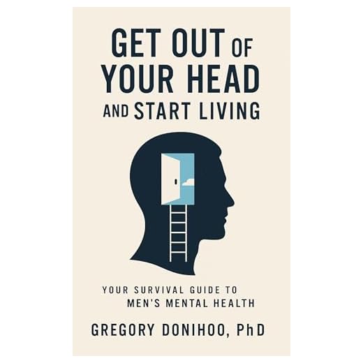 Get Out of Your Head and Start Living: Your Survival Guide to Men’s Mental Health