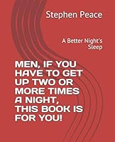 MEN, IF YOU HAVE TO GET UP TWO OR MORE TIMES A NIGHT, THIS BOOK IS FOR YOU!: A Better Night's Sleep 1728983673 Book Cover