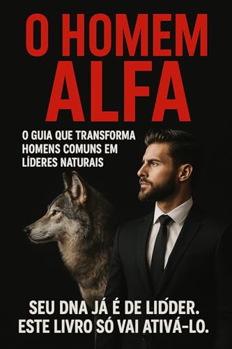 O HOMEM ALPHA - : "O Guia Definitivo para Dominar em Qualquer Ambiente"