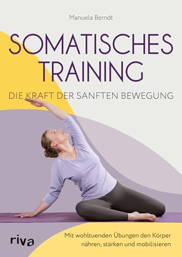 Somatisches Training – die Kraft der sanften Bewegung: Mit wohltuenden Übungen den Körper nähren, stärken und mobilisieren | Gezielte Programme gegen zahlreiche Beschwerden