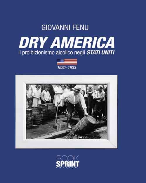 Dry America. Il proibizionismo alcolico negli Stati Uniti (1620-1933