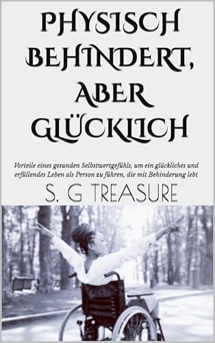 PHYSISCH BEHINDERT, ABER GLÜCKLICH: Vorteile eines gesunden Selbstwertgefühls, um ein glückliches und erfüllendes Leben als Person zu führen, die mit ... ENCOURAGEMENT BOOKSTORE 21) (German Edition)