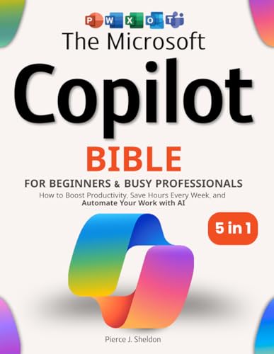 The Microsoft Copilot Bible for Beginners & Busy Professionals: [5 in 1] How to Boost Productivity, Save Hours Every Week, and Automate Your Work with AI
