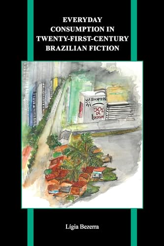 Everyday Consumption in Twenty-First-Century Brazilian Fiction (Purdue Studies in Romance Literatures, 85)
