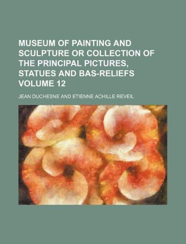 Museum of Painting and Sculpture or Collection of the Principal Pictures, Statues and Bas-Reliefs Volume 12