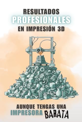 Impresiones Profesionales en Impresión 3D Aunque tengas una impresora Barata: Guía práctica de impresión 3D: calibración, filamento y mantenimiento
