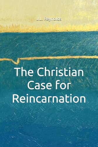 The Christian Case for Reincarnation