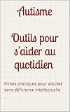 Outils pour s'aider au quotidien : adultes autistes: Fiches pratiques TSA sans déficience intellectuelle