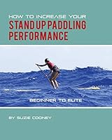 How to Increase Your Stand Up Paddling Performance 149517557X Book Cover