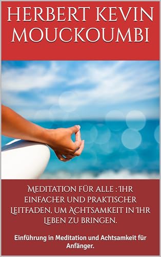 Meditation für alle : Ihr einfacher und praktischer Leitfaden, um Achtsamkeit in Ihr Leben zu bringen.: Einführung in Meditation und Achtsamkeit für Anfänger. (German Edition)