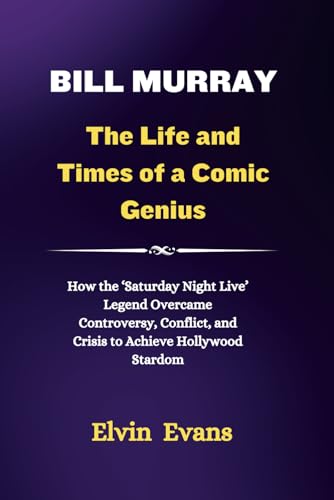 Bill Murray: The Life and Times of a Comic Genius: How the 'Saturday Night Live' Legend Overcame Controversy, Conflict, and Crisis to Achieve Hollywood Stardom (Lifeprints: Unveiling Greatness)