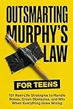 Outsmarting Murphy’s Law for Teens: 101 Real-Life Strategies to Handle Stress, Crush Obstacles, and Win When...