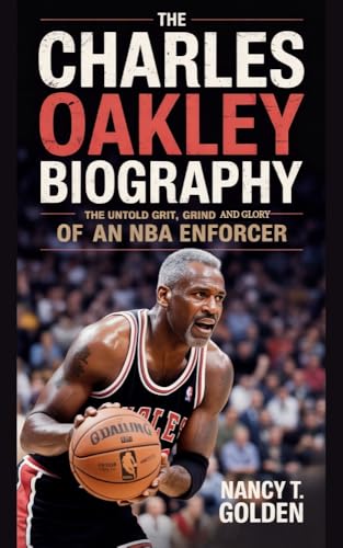 The Charles Oakley Biography : The Untold Grit, Grind and Glory of an NBA Enforcer