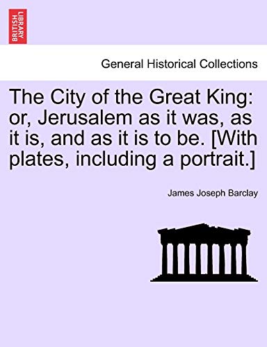 The City of the Great King: or, Jerusalem as it was, as it is, and as it is to be. [With plates, including a portrait.]